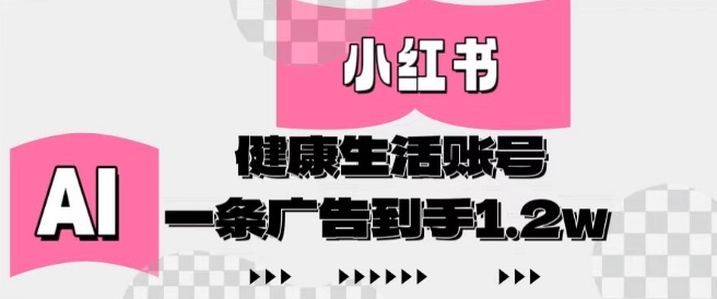 小红书AI健康生活账号，作品制作简单好变现，一条广告到手1.2w-云慧网创