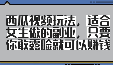 西瓜视频玩法，适合女生做的副业，只要你敢露脸就有收益-云慧网创