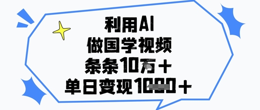 利用AI做国学视频，条条点赞10w+，单日变现1k+-云慧网创