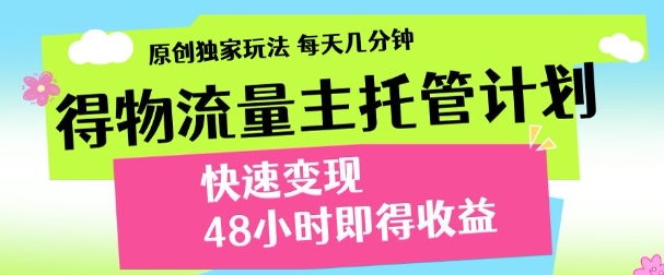 最新得物流量主计划，独家原创玩法，每天几分钟，快速变现，三至五天出收益【揭秘】-云慧网创