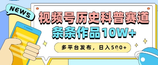 视频号历史科普赛道，条条作品10W+，多平台发布，助你变现收益翻倍-云慧网创