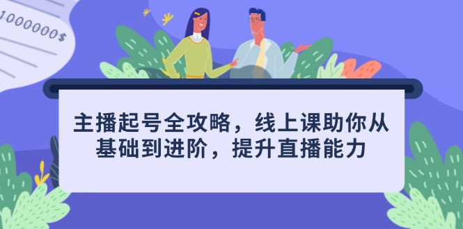 主播起号全攻略，线上课助你从基础到进阶，提升直播能力-云慧网创