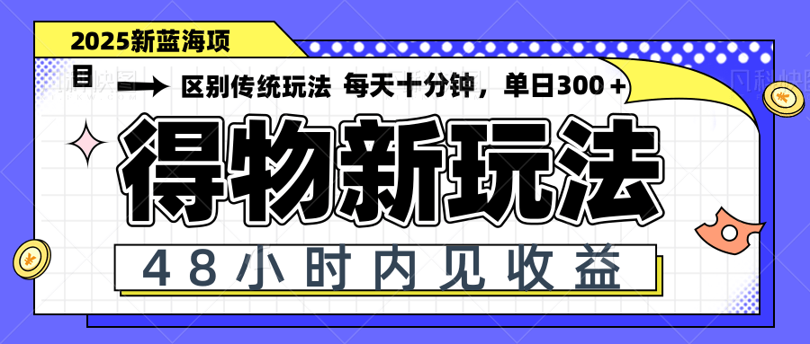 得物新玩法，48小时内见收益，一天变现300＋，可矩阵-云慧网创