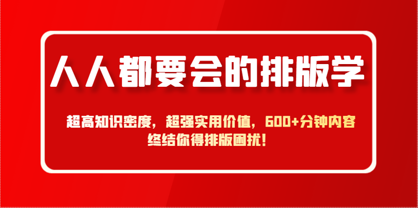 人人都要会的排版学，超高知识密度，超强实用价值，600+分钟内容终结你得排版困扰！-云慧网创