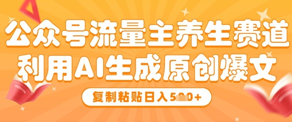 公众号流量主养生赛道，利用AI生成原创爆文，复制粘贴日入5张-云慧网创