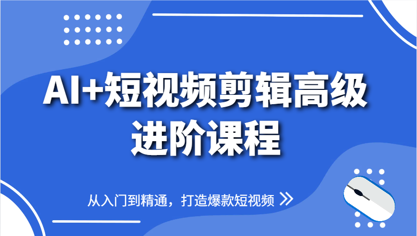 AI+短视频剪辑高级进阶课程，从入门到精通，打造爆款短视频-云慧网创