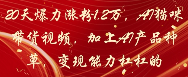 20天爆力涨粉1.2W，AI猫咪带货视频，加上AI产品种草，变现能力杠杠的-云慧网创
