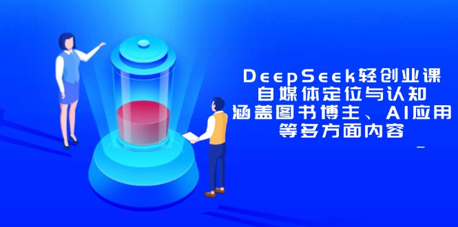 DeepSeek轻创业课：自媒体定位与认知，涵盖图书博主、AI应用等多方面内容-云慧网创