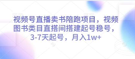 视频号直播卖书陪跑项目，视频号图书类目直搭间搭建起号稳号，3-7天起号，月入1w+-云慧网创