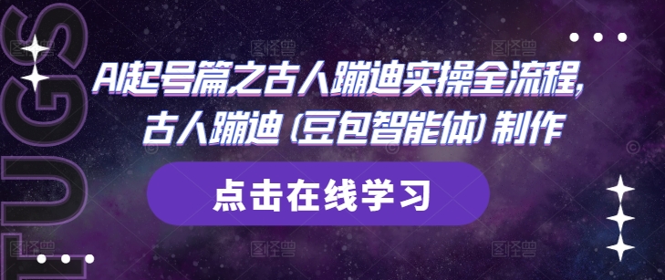 AI起号篇之古人蹦迪实操全流程，古人蹦迪(豆包智能体)制作-云慧网创