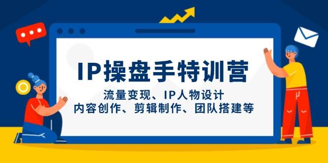 IP流量操盘手线上训练营，流量变现、IP人物设计、内容创作、剪辑、团队搭建等(更新)-云慧网创