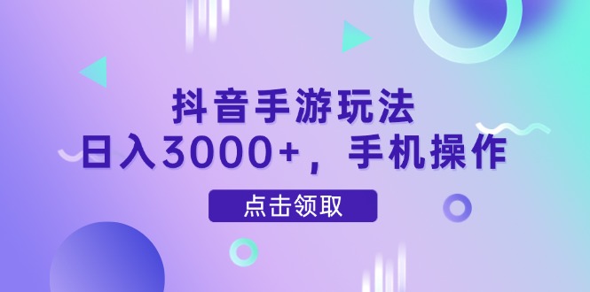 抖音手游玩法，日入3000+，手机操作-云慧网创