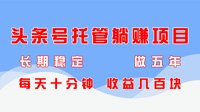 头条号托管躺赚项目，长期稳定，可做五年，每天十分钟，收益几百块-云慧网创