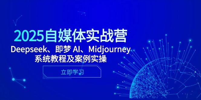 2025自媒体实战营，Deepseek、即梦 AI、Midjourney系统教程及案例实操-云慧网创