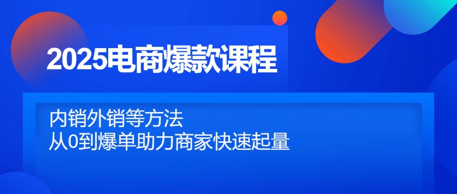 2025电商爆款课程，内销外销等方法，从0到爆单助力商家快速起量-云慧网创