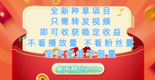 全新种草项目只需转发视频，即可收获稳定收益，不看播放量不看粉丝量，全天任务不限量，每天稳定3张【揭秘】-云慧网创