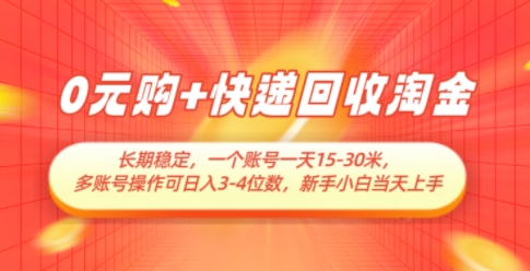 0元购+快递回收淘金，长期稳定，一个账号一天15-30米，多账号操作可日入3位数，新手小白当天上手-云慧网创