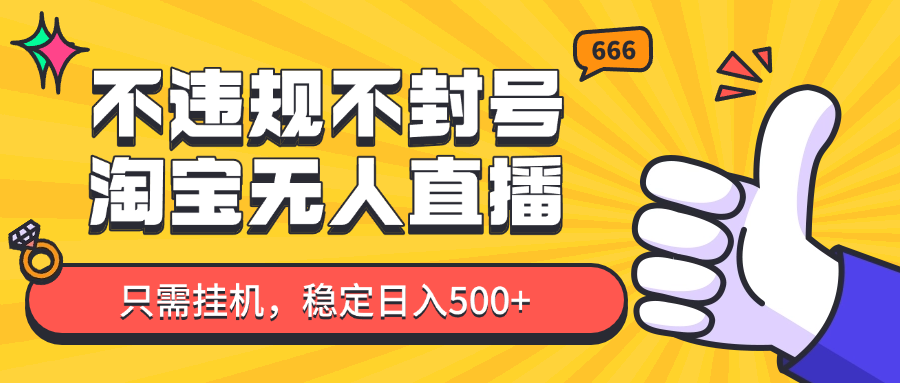 淘宝无人直播最新玩法，不违规不封号，只需挂机，稳定日入500+，新手也能当天开单！-云慧网创
