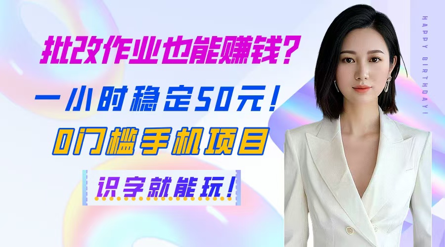 批改作业也能赚钱？一小时稳定50元！0门槛手机项目，识字就能玩！-云慧网创