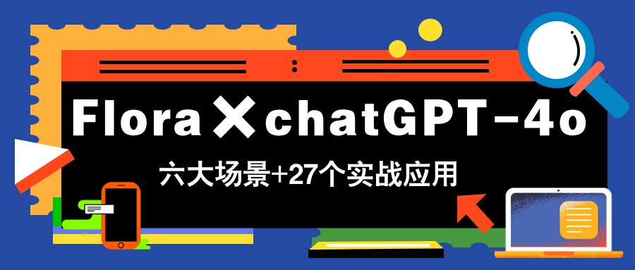 Flora×chatGPT-4o，带你玩转六大场景的27个实战应用，学完立即变现-云慧网创