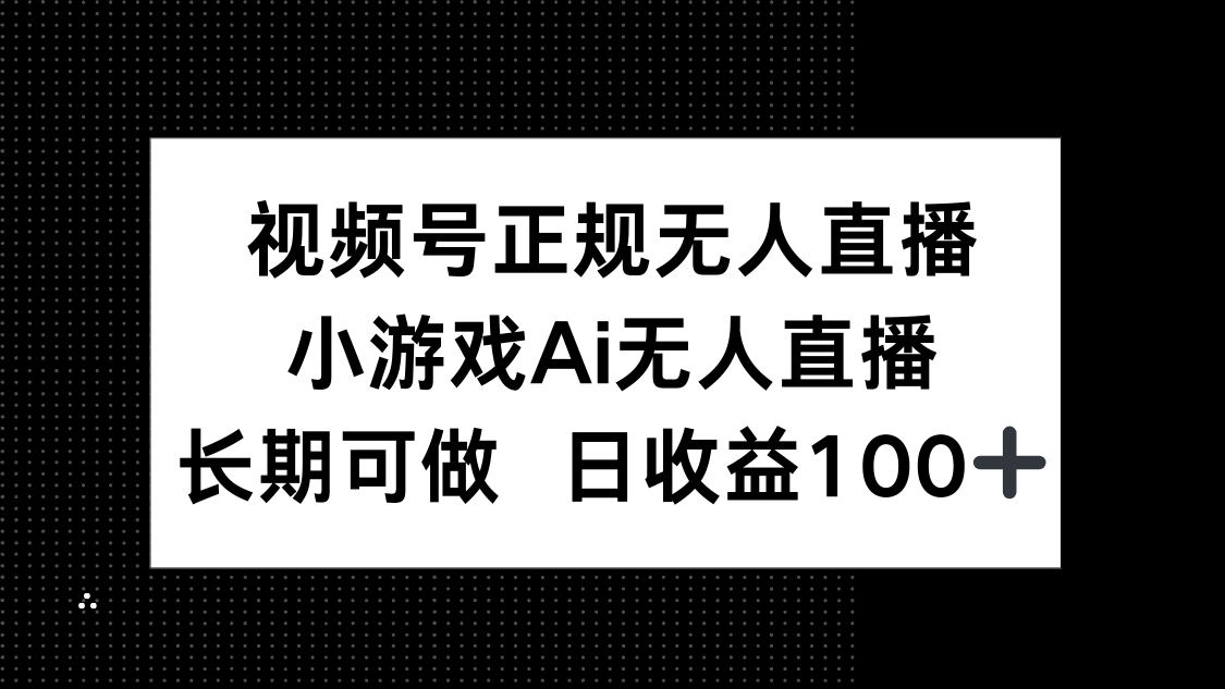 视频号正规无人直播，小游戏AI无人直播，长期可做，日收益100+-云慧网创
