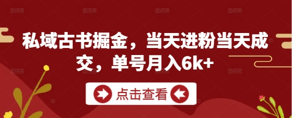 私域古书掘金，当天进粉当天成交，单号月入6k+-云慧网创