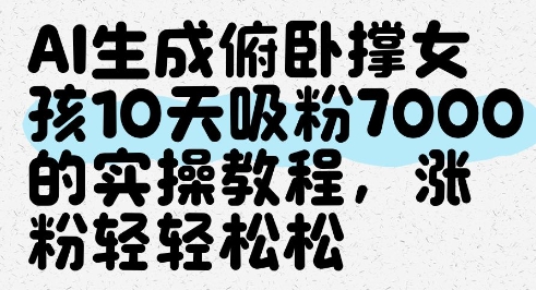 AI生成俯卧撑女孩，10天吸粉7000的实操教程，涨粉轻轻松松-云慧网创