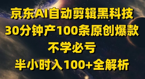 京东AI自动剪辑黑科技，30分钟产100条原创爆款，不学必亏！半小时入100+全解析-云慧网创