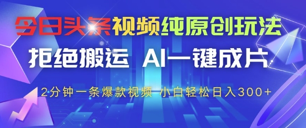 今日头条视频纯原创玩法，拒绝搬运，AI一键成片， 2分钟一条爆款视频，小白也能轻松日入3张+【揭秘】-云慧网创