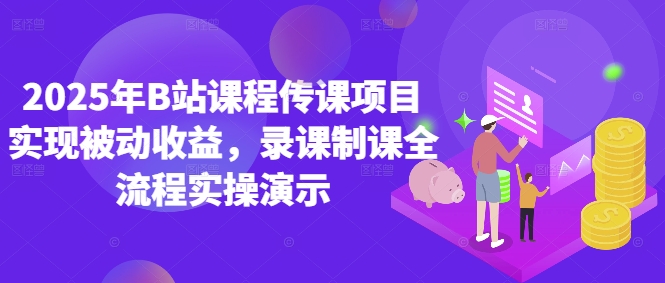 2025年B站课程传课项目实现被动收益，录课制课全流程实操演示-云慧网创