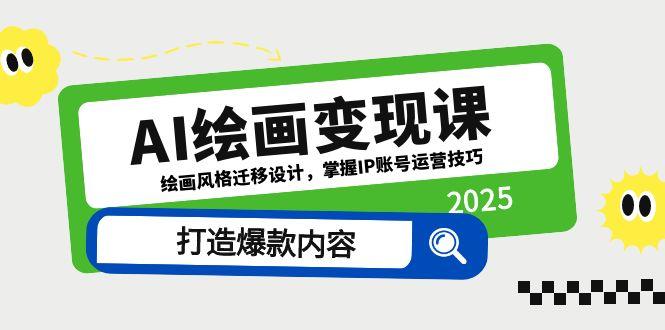 AI绘画变现课，绘画风格迁移设计，掌握IP账号运营技巧，打造爆款内容-云慧网创