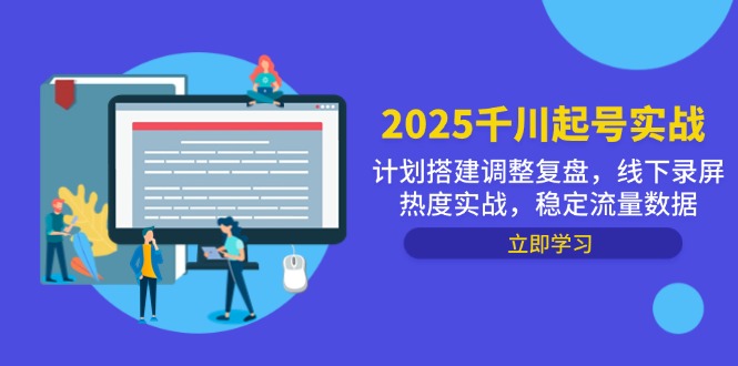 2025千川起号实战，计划搭建调整复盘，线下录屏热度实战，稳定流量数据-云慧网创