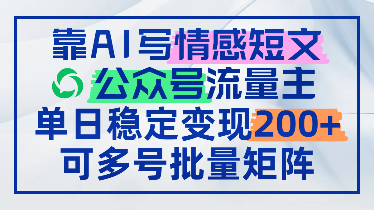 靠AI写情感短文，公众号流量主日赚200+，可多号批量矩阵-云慧网创