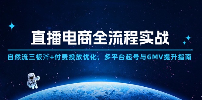 直播电商全流程实战：自然流三板斧+付费投放优化,多平台起号与GMV提升指南-云慧网创