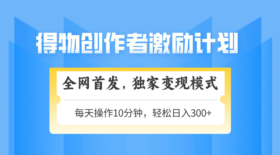 得物创作者激励，变现模式，轻松上手，日入300+可矩阵，可放大-云慧网创