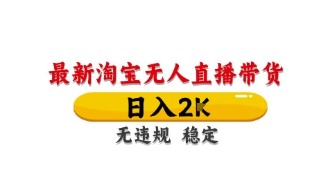 淘宝无人直播带货【最新】，日入2K，独家技术，无违规无封号，长期稳定，操作简单【揭秘】-云慧网创