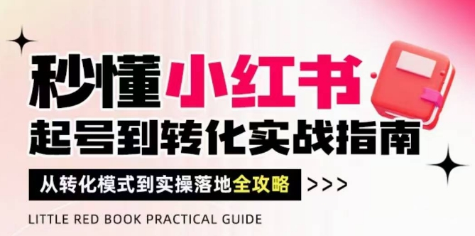 秒懂小红书-起号到转化实战指南，​从转化模式到实操落地全攻略，让你破解流量玄学，做得有结果-云慧网创