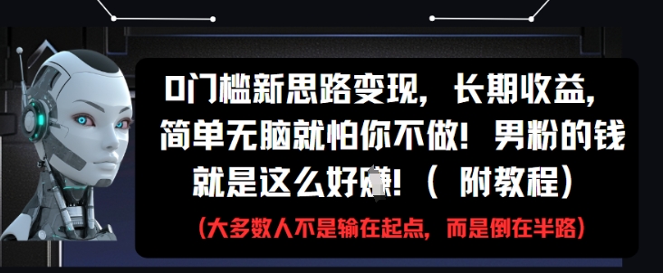 0门槛新思路变现，长期收益，简单无脑就怕你不做，男粉的钱就是这么好挣(附教程)-云慧网创