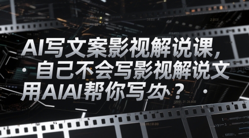 AI写文案影视解说课，自己不会写影视解说文案怎么办？用AI帮你写-云慧网创