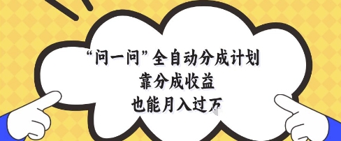问一问全自动分成计划，靠分成收益也能月入过1W【揭秘】-云慧网创
