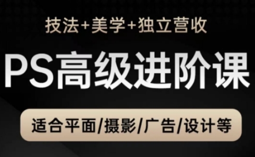 PS高级后期进阶课(技法+美学+独立营收)，适合平面摄影广告设计等-云慧网创