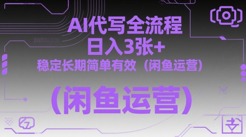 AI代写全流程，日入3张+，稳定长期简单有效(闲鱼运营)-云慧网创