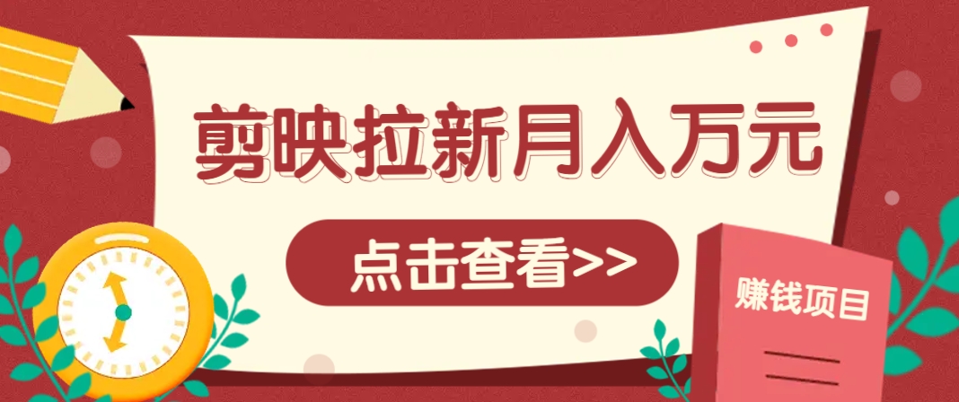 剪映拉新推广项目，5个粉丝就能操作，月入1w+超详细攻略！【附入口】-云慧网创