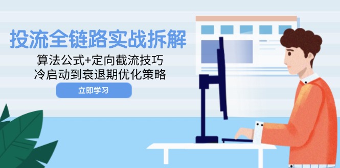 投流全链路实战拆解：算法公式+定向截流技巧，冷启动到衰退期优化策略-云慧网创
