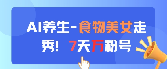 AI养生新玩法，食物美女走秀，7天万粉号-云慧网创