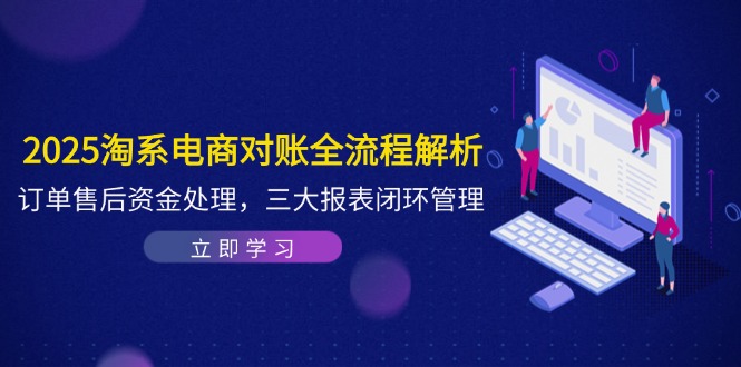 2025淘系电商对账全流程解析，订单售后资金处理，三大报表闭环管理-云慧网创
