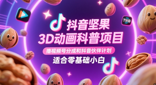 抖音坚果3D动画科普项目，撸视频号分成和抖音伙伴计划，适合零基础小白-云慧网创