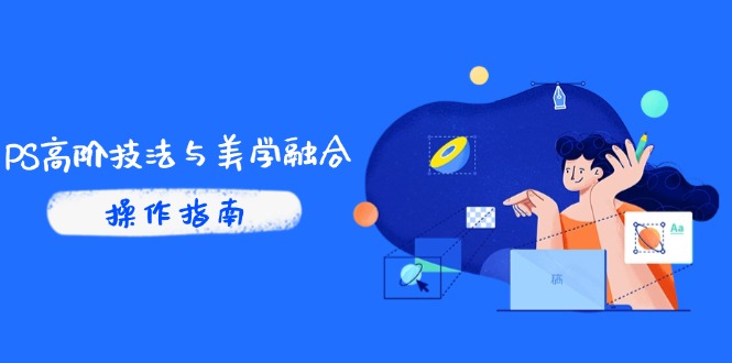 PS高阶技法与美学融合：商业光效/调色逻辑拆解，抖音IP运营+AI修图实战-云慧网创