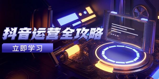 抖音运营全攻略，账号包装养号技巧，情感增粉视频搬运，实现快速变现-云慧网创