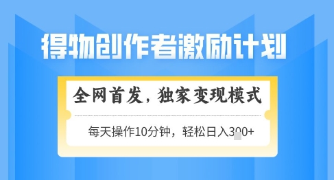 得物创作者激励，独家变现模式，轻松上手，日入3张+可矩阵，可放大【揭秘】-云慧网创